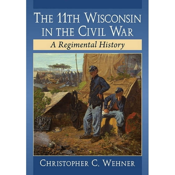 The 11th Wisconsin in the Civil War: A Regimental History, (Paperback)