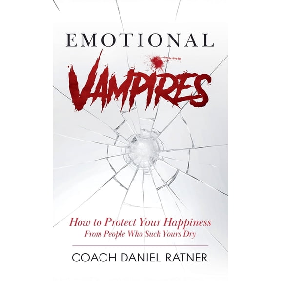 Emotional Vampires: How to Protect Your Happiness From People That Suck Yours Dry, (Paperback)