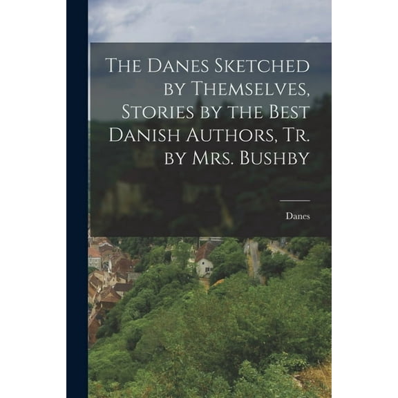 The Danes Sketched by Themselves, Stories by the Best Danish Authors, Tr. by Mrs. Bushby (Paperback)