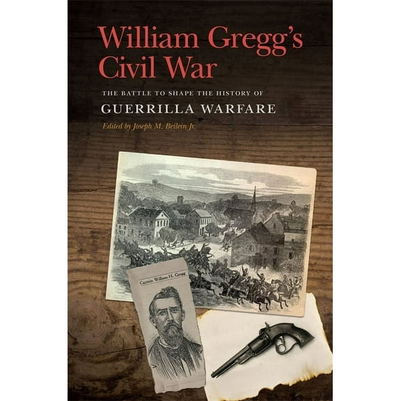 New Perspectives on the Civil War Era William Gregg's Civil War: The Battle to Shape the History of Guerrilla Warfare, (Hardcover)