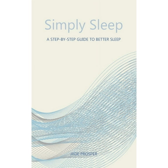 Simply Sleep: A Step-By-Step Guide To Better Sleep: A Step-By-Step Guide for Better Sleep, (Paperback)