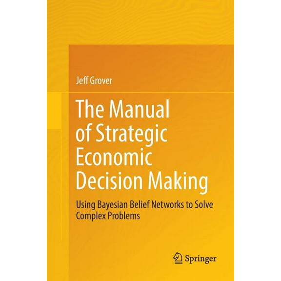The Manual of Strategic Economic Decision Making: Using Bayesian Belief Networks to Solve Complex Problems, (Paperback)