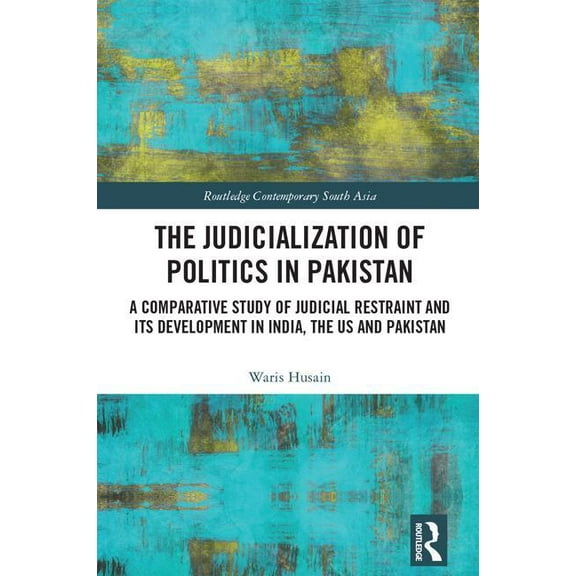 Routledge Contemporary South Asia The Judicialization of Politics in Pakistan: A Comparative Study of Judicial Restraint and Its Development in India, the, (Hardcover)