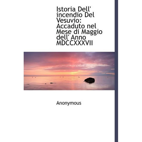 Istoria Dell' Incendio del Vesuvio : Accaduto Nel Mese Di Maggio Dell' Anno MDCCXXXVII (Hardcover)