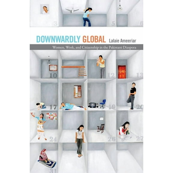 Downwardly Global: Women, Work, and Citizenship in the Pakistani Diaspora, (Paperback)