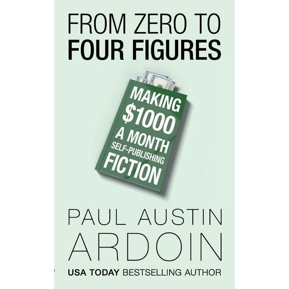From Zero to Four Figures: Making $1000 a Month Self-Publishing Fiction, (Paperback)