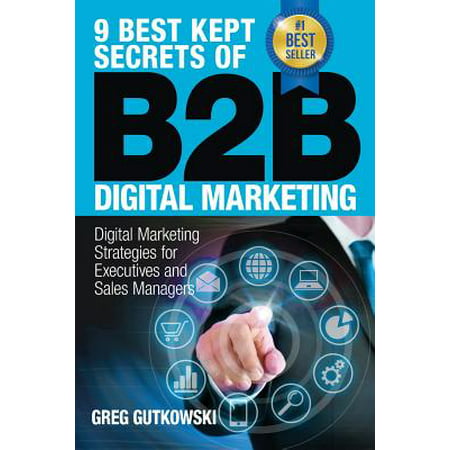 9 Best Kept Secrets of B2B Digital Marketing : Digital Marketing Strategies for Executives and Sales (Best Marketing Managers In The World)