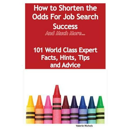 How to Shorten the Odds For Job Search Success - And Much More - 101 World Class Expert Facts, Hints, Tips and Advice on Job Search Techniques - (Best Job Search Techniques)