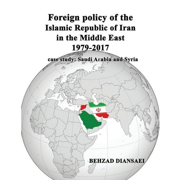 Foreign policy of the Islamic Republic of Iran in the Middle East (1979-2017): case study: Saudi Arabia and Syria (Paperback)