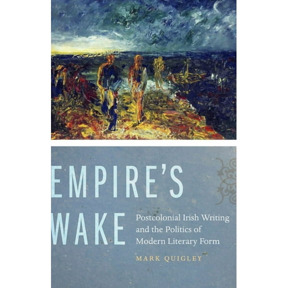 Empire's Wake: Postcolonial Irish Writing and the Politics of Modern Literary Form, (Hardcover)