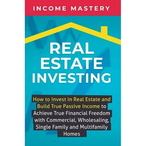 Real Estate Investing: How to invest in real estate and build true passive income to achieve true financial freedom with, (Hardcover)