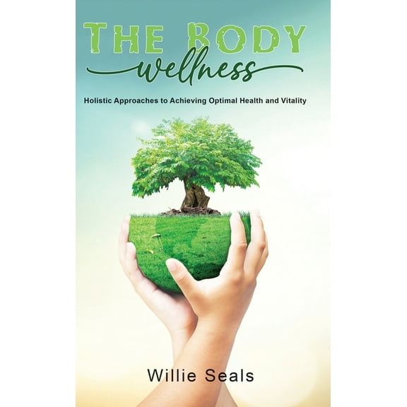 The Body Wellness: Holistic Approaches to Achieving Optimal Health and Vitality, (Hardcover)