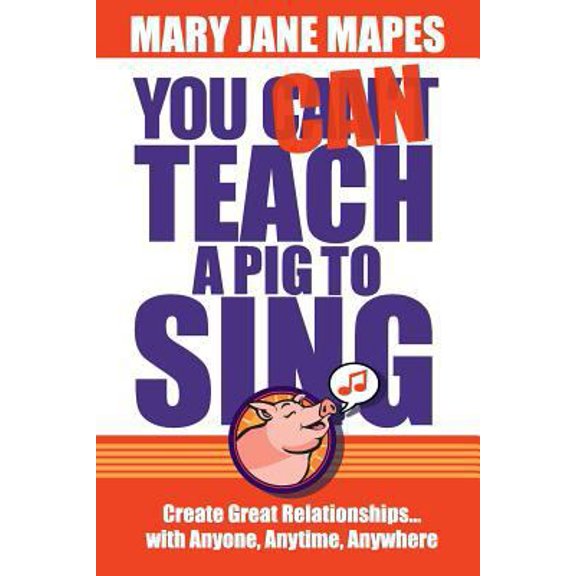 Pre-Owned You CAN Teach a Pig to Sing: Create Great Relationships...with Anyone, Anytime, Anywhere (Paperback) 0984160922 9780984160921