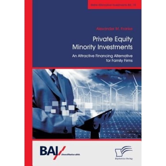 Private Equity Minority Investments: An Attractive Financing Alternative for Family Firms (Paperback)