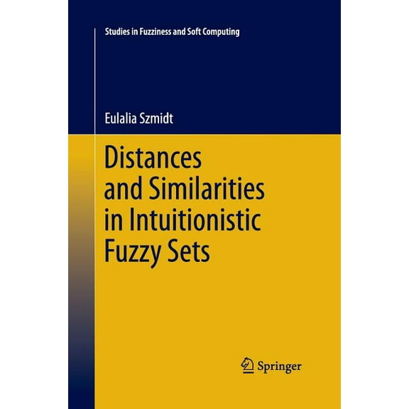 Studies in Fuzziness and Soft Computing Distances and Similarities in Intuitionistic Fuzzy Sets, Book 307, (Paperback)