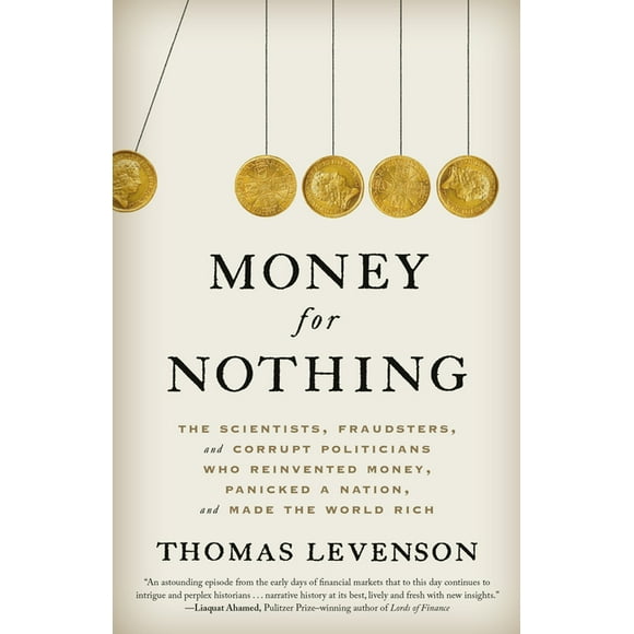 Money for Nothing : The Scientists, Fraudsters, and Corrupt Politicians Who Reinvented Money, Panicked a Nation, and Made the World Rich