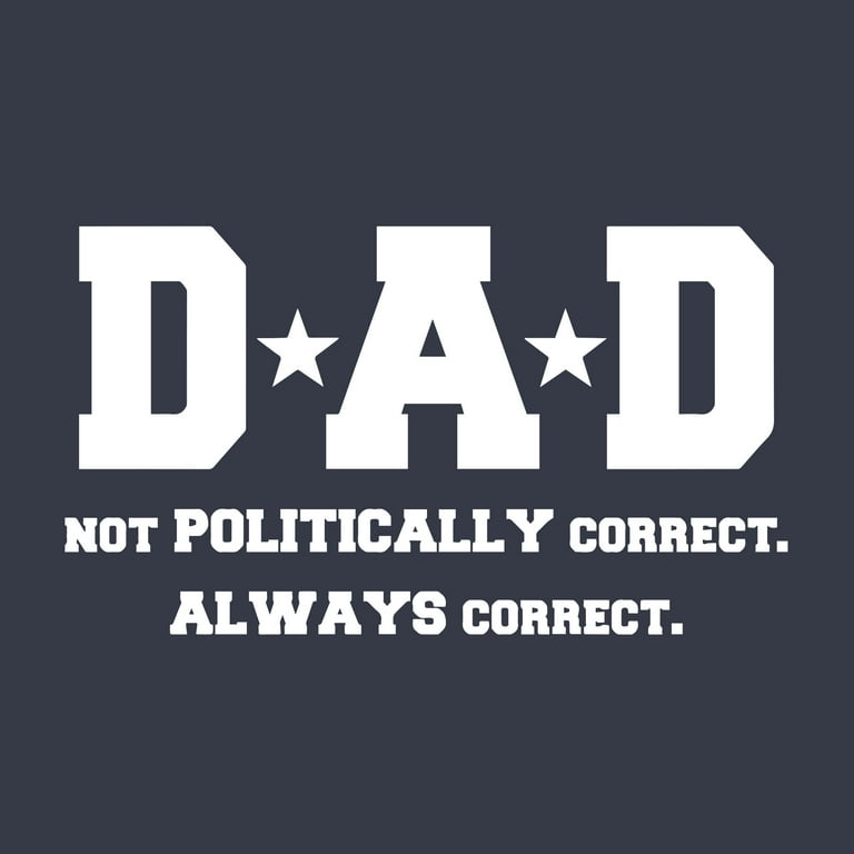 Dad Is Not Politically Correct He Is Just Correct Always T-Shirt Dad Is Not Politically Correct He Is Just Correct Always T-Shirt