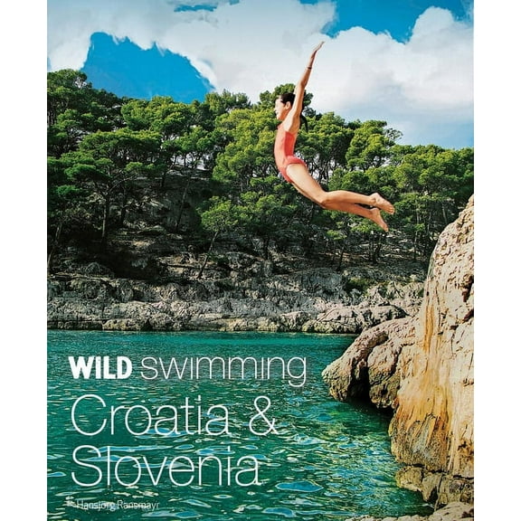 Wild Swimming Wild Swimming Croatia & Slovenia: 120 Most Beautiful Lakes, Rivers & Waterfalls, (Paperback)