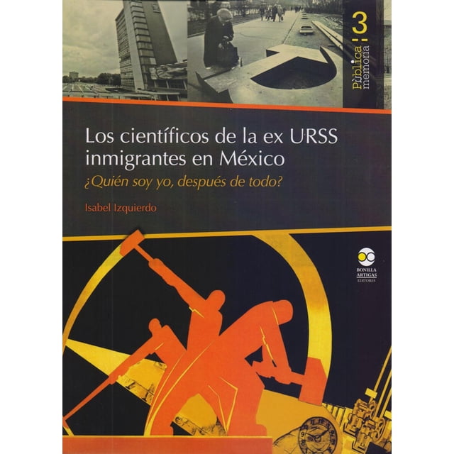 Los científicos de la Ex Urss inmigrantes en México: ¿Quién soy yo, después de todo? Bonilla Artigas Editores 9786078450190