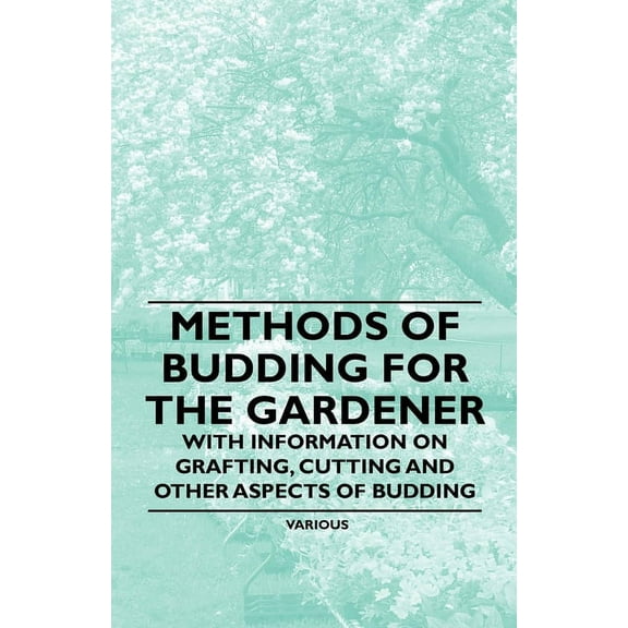 Methods of Budding for the Gardener - With Information on Grafting, Cutting and Other Aspects of Budding, (Paperback)