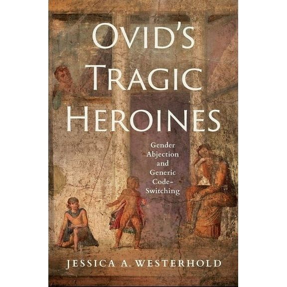 Ovid's Tragic Heroines: Gender Abjection and Generic Code-Switching, (Hardcover)