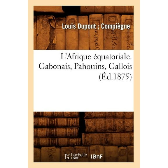 Histoire: L'Afrique Équatoriale. Gabonais, Pahouins, Gallois (Éd.1875) (Paperback)