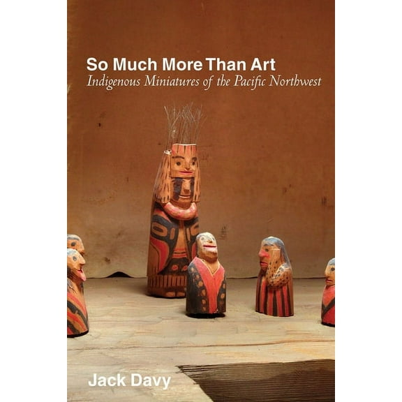 So Much More Than Art: Indigenous Miniatures of the Pacific Northwest, (Paperback)