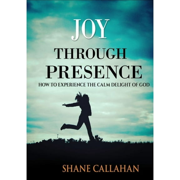 Joy Through Presence: How to Experience the Calm Delight of God, (Paperback)