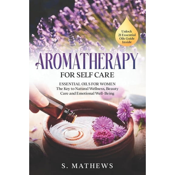 Aromatherapy for Self Care: Essential Oils for Women: The Key to Natural Wellness, Stress Relief, Beauty Care, and Emoti, (Paperback)