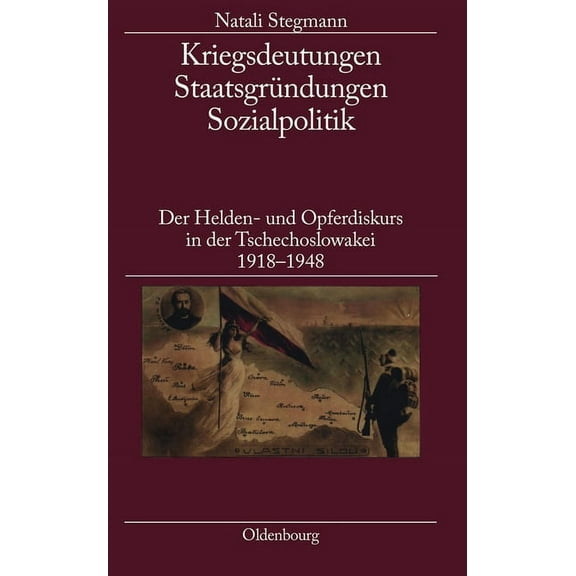 Kriegsdeutungen - StaatsgrÃ¼ndungen - Sozialpolitik: Der Helden- Und Opferdiskurs in Der Tschechoslowakei 1918-1948, (Hardcover)