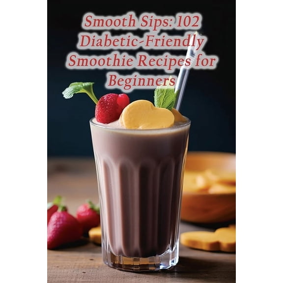 Smooth Sips: 102 Diabetic-Friendly Smoothie Recipes for Beginners (Paperback)