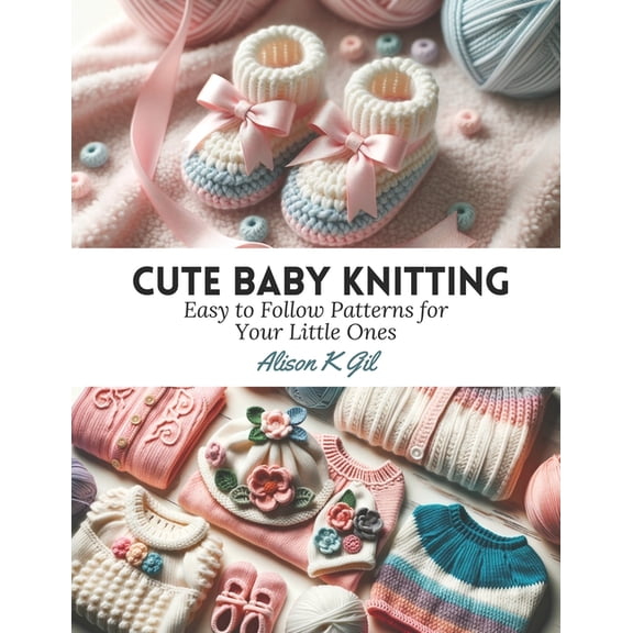 Cute Baby Knitting: Easy to Follow Patterns for Your Little Ones (Paperback)