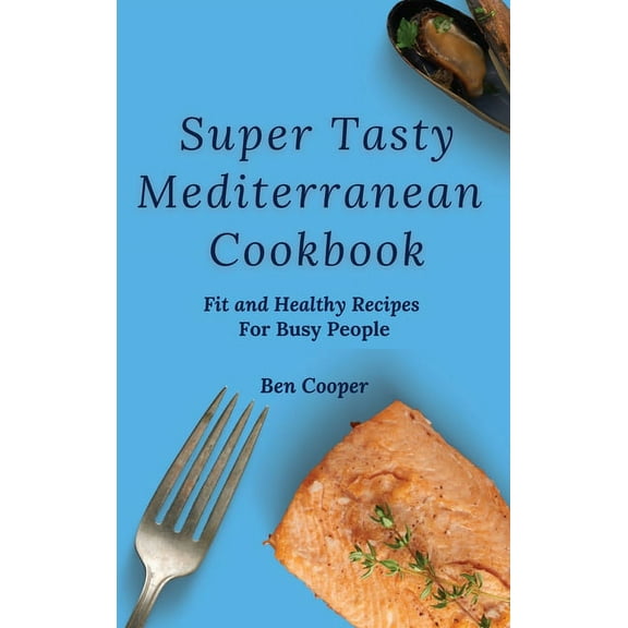 Super Tasty Mediterranean Cookbook: Fit and Healthy Recipes For Busy People, (Hardcover)