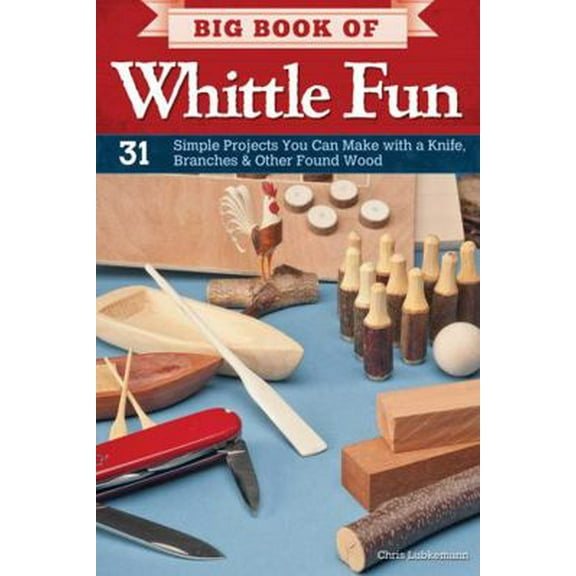 Pre-Owned Big Book of Whittle Fun: 31 Simple Projects You Can Make with a Knife, Branches & Other Found Wood (Paperback) 1565235207 9781565235205