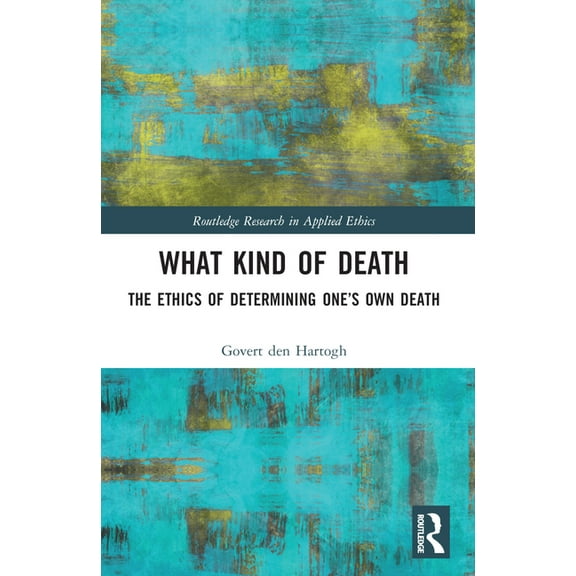 Routledge Research in Applied Ethics What Kind of Death: The Ethics of Determining One's Own Death, (Paperback)