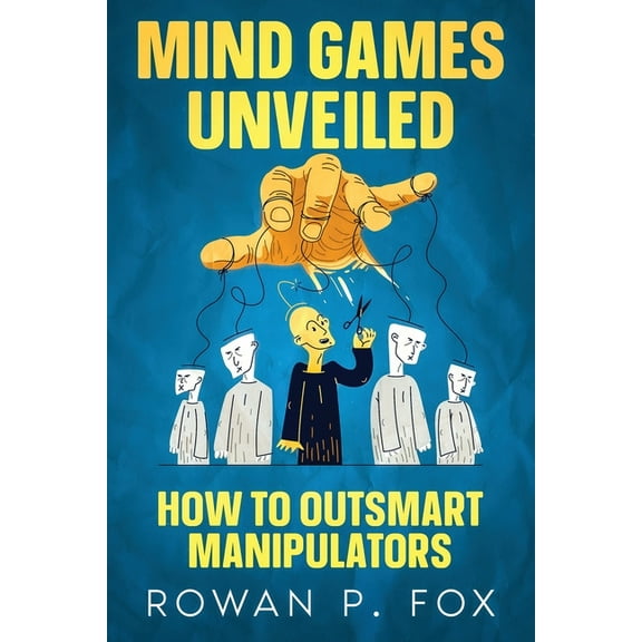 Mind Games Unveiled: How to Outsmart Manipulators, (Paperback)