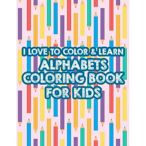 I Love To Color & Learn Alphabet Coloring Book For Kids: Coloring Activity Sheets For Toddlers, ABC Illustrations And Cute Designs To Color (Paperback)