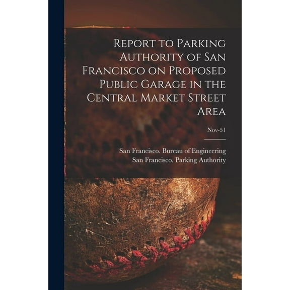Report to Parking Authority of San Francisco on Proposed Public Garage in the Central Market Street Area; Nov-51, (Paperback)