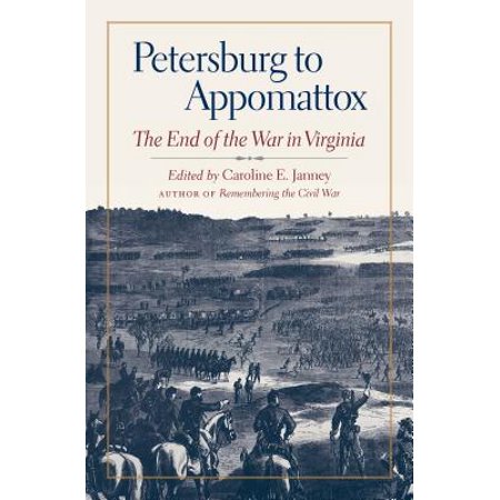 Petersburg To Appomattox The End Of The War In Virginia