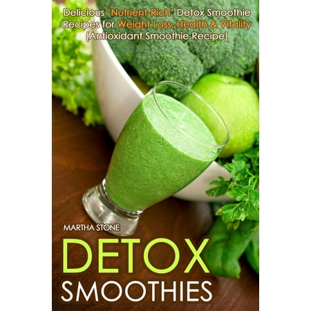 Detox Smoothies: Delicious ‘Nutrient-Rich’ Detox Smoothie Recipes for Weight Loss, Health & Vitality (Antioxidant Smoothie Recipe) - (Best Detox Smoothie Recipes For Weight Loss)