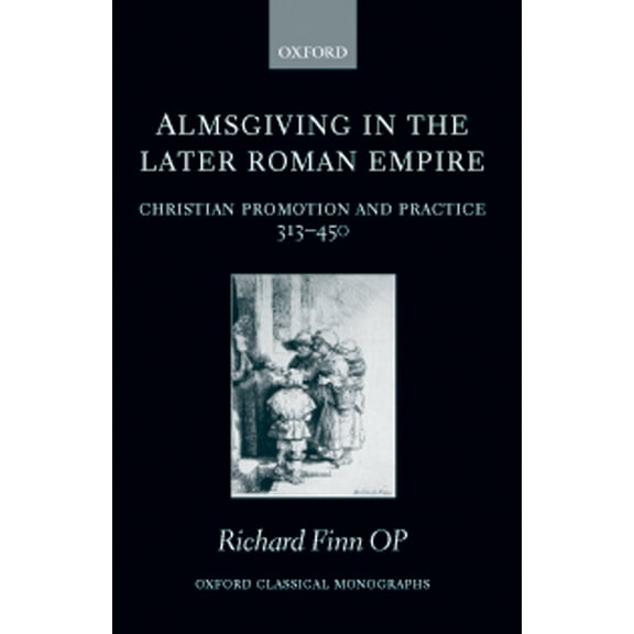 Oxford Classical Monographs Almsgiving in the Later Roman Empire: Christian Promotion and Practice (313-450), (Hardcover)