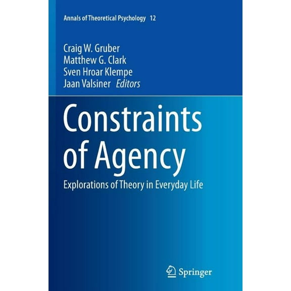 Annals of Theoretical Psychology Constraints of Agency: Explorations of Theory in Everyday Life, Book 12, (Paperback)