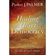 Pre-Owned Healing the Heart of Democracy: The Courage to Create a Politics Worthy of the Human (Hardcover 9780470590805) by Parker J. Palmer