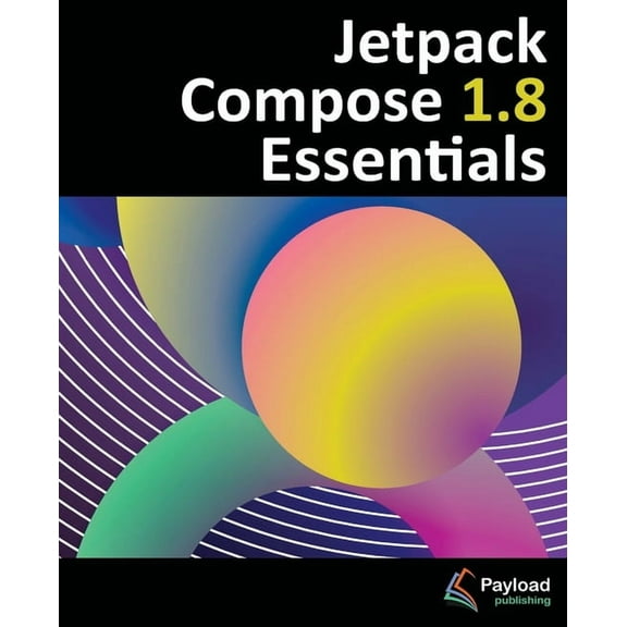 Jetpack Compose 1.8 Essentials: Developing Android Apps with Jetpack Compose 1.8, Android Studio, and Kotlin, (Paperback)