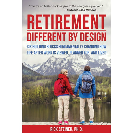 Retirement: Different by Design : Six Building Blocks Fundamentally Changing How Life After Work is Viewed, Planned For, and