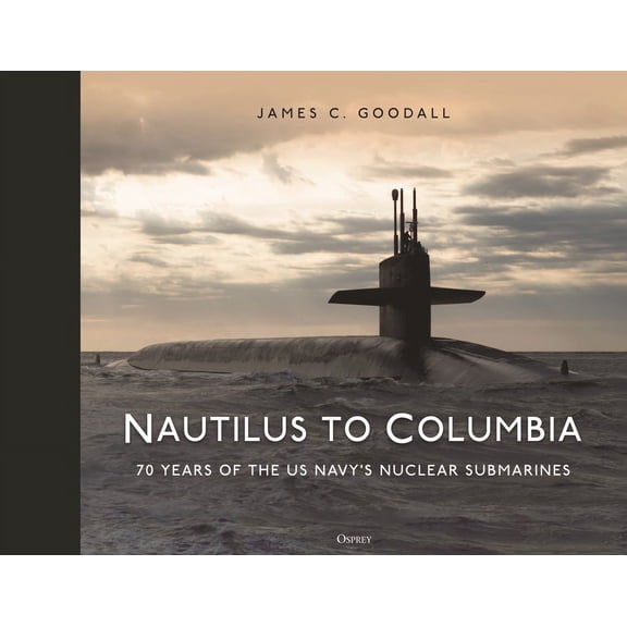 Nautilus to Columbia: 70 Years of the Us Navy's Nuclear Submarines, (Hardcover)