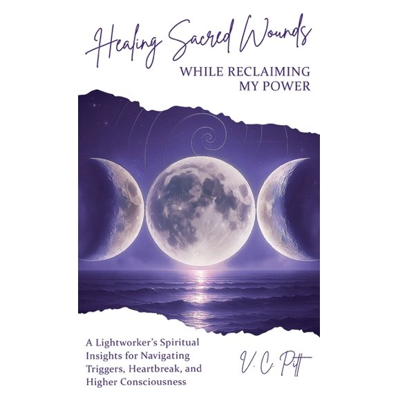 Healing Sacred Wounds While Reclaiming My Power: A Lightworker's Spiritual Insights for Navigating Triggers, Heartbreak,, (Hardcover)