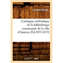 Generalites: Catalogue Méthodique de la Bibliothèque Communale de la Ville d'Amiens (Éd.1853-1874) (Paperback)