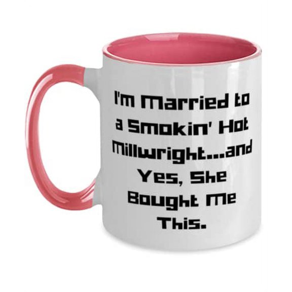 Sarcasm Husband, I'm Married to a Smokin' Hot Millwright.and Yes, She Bought Me This, Love Two Tone 11oz Mug For Husband From Wife