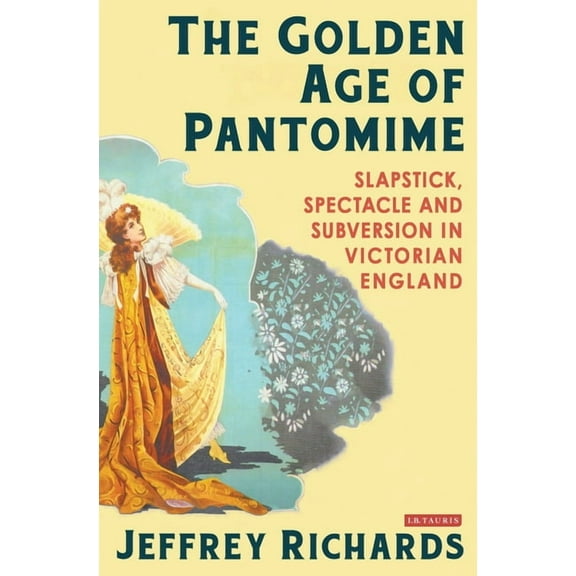 The Golden Age of Pantomime: Slapstick, Spectacle and Subversion in Victorian England, (Paperback)